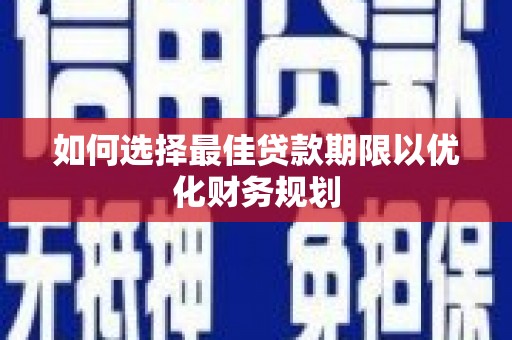 燕巢如何选择最佳贷款期限以优化财务规划