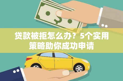燕巢贷款被拒怎么办？5个实用策略助你成功申请
