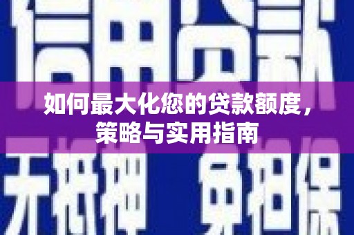 燕巢如何最大化您的贷款额度，策略与实用指南