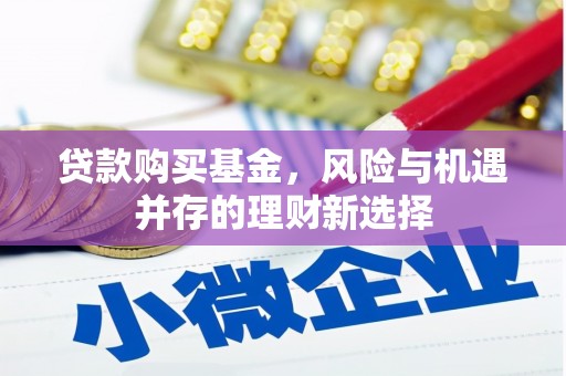 燕巢贷款购买基金，风险与机遇并存的理财新选择