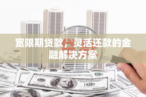 燕巢宽限期贷款，灵活还款的金融解决方案