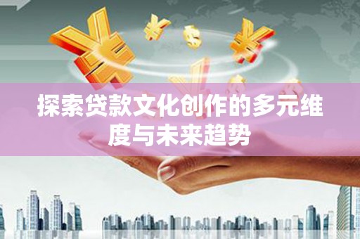燕巢探索贷款文化创作的多元维度与未来趋势