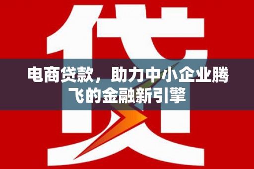 燕巢电商贷款，助力中小企业腾飞的金融新引擎