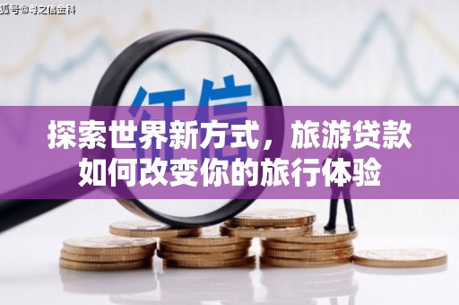 燕巢探索世界新方式，旅游贷款如何改变你的旅行体验