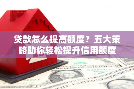 燕巢贷款怎么提高额度？五大策略助你轻松提升信用额度