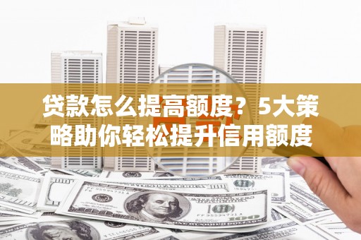 燕巢贷款怎么提高额度？5大策略助你轻松提升信用额度