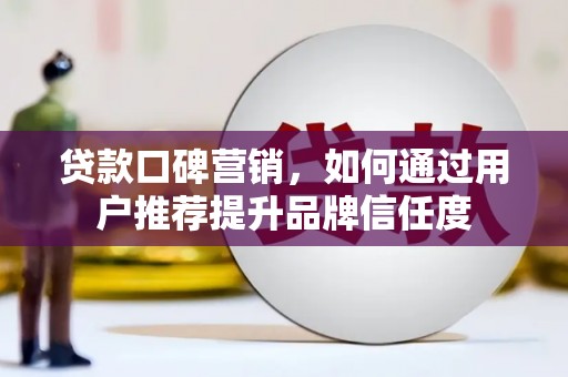 燕巢贷款口碑营销，如何通过用户推荐提升品牌信任度