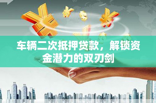 燕巢车辆二次抵押贷款，解锁资金潜力的双刃剑