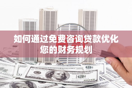燕巢如何通过免费咨询贷款优化您的财务规划