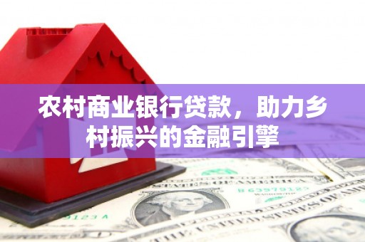 燕巢农村商业银行贷款，助力乡村振兴的金融引擎