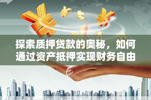 燕巢探索质押贷款的奥秘，如何通过资产抵押实现财务自由