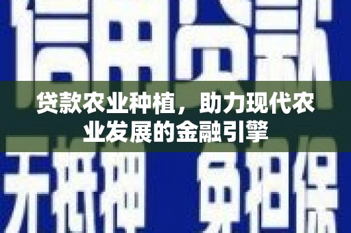 燕巢贷款农业种植，助力现代农业发展的金融引擎