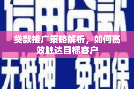 燕巢贷款推广策略解析，如何高效触达目标客户