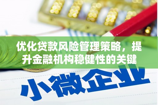 燕巢优化贷款风险管理策略，提升金融机构稳健性的关键