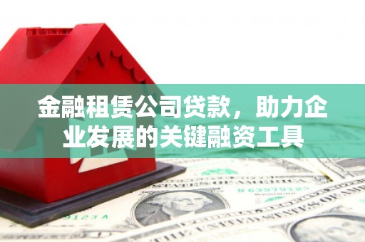 燕巢金融租赁公司贷款，助力企业发展的关键融资工具