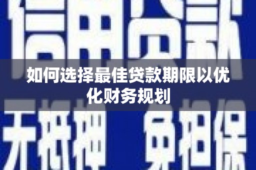 燕巢如何选择最佳贷款期限以优化财务规划