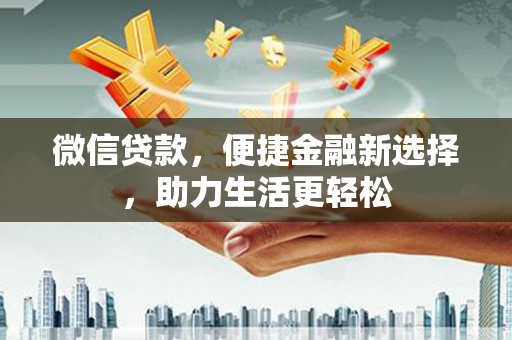 燕巢微信贷款，便捷金融新选择，助力生活更轻松