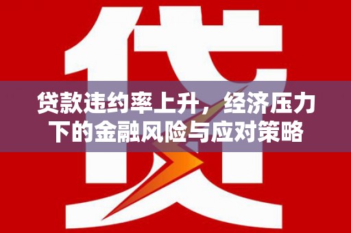燕巢贷款违约率上升，经济压力下的金融风险与应对策略