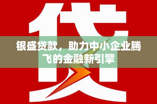 燕巢银盛贷款，助力中小企业腾飞的金融新引擎
