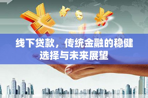 燕巢线下贷款，传统金融的稳健选择与未来展望