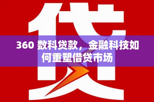 燕巢360 数科贷款，金融科技如何重塑借贷市场