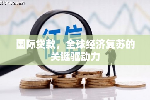 燕巢国际贷款，全球经济复苏的关键驱动力