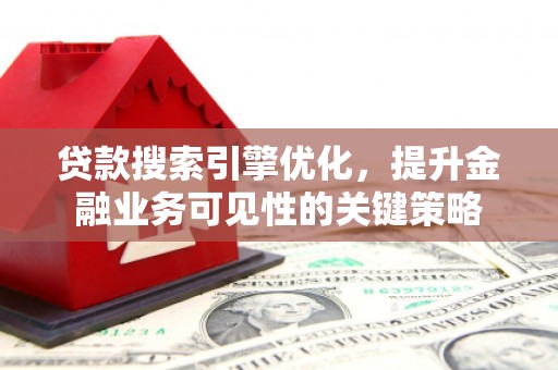 燕巢贷款搜索引擎优化，提升金融业务可见性的关键策略