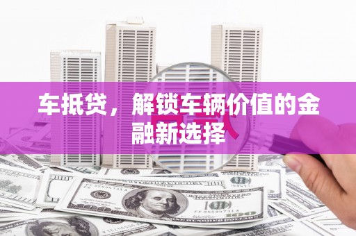 燕巢车抵贷，解锁车辆价值的金融新选择