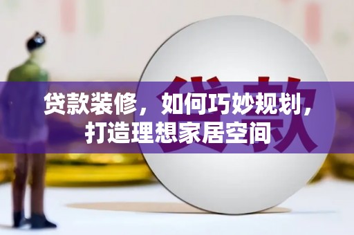 燕巢贷款装修，如何巧妙规划，打造理想家居空间