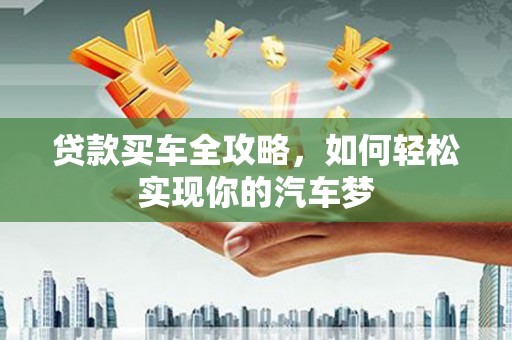 燕巢贷款买车全攻略，如何轻松实现你的汽车梦