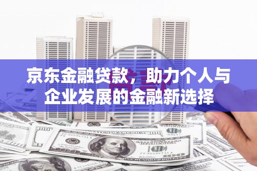 燕巢京东金融贷款，助力个人与企业发展的金融新选择