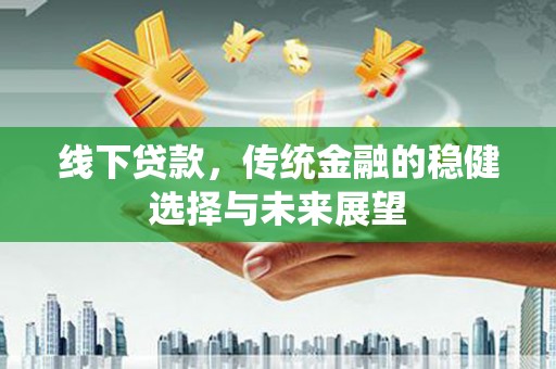 燕巢线下贷款，传统金融的稳健选择与未来展望