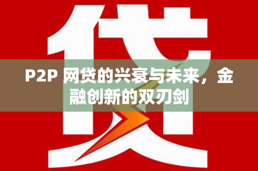 燕巢P2P 网贷的兴衰与未来，金融创新的双刃剑