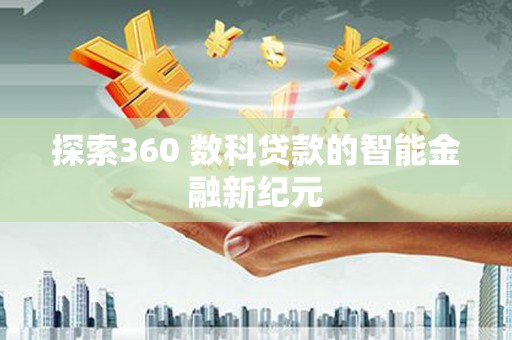 燕巢探索360 数科贷款的智能金融新纪元