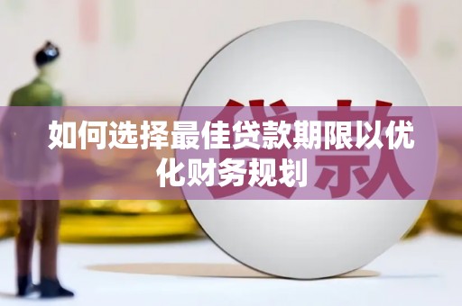 燕巢如何选择最佳贷款期限以优化财务规划