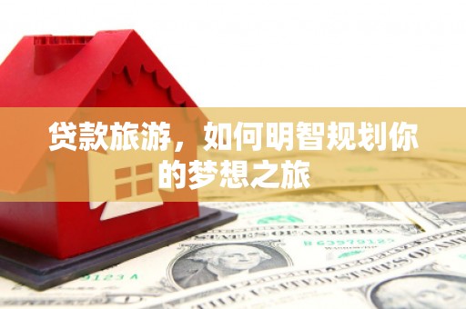 燕巢贷款旅游，如何明智规划你的梦想之旅