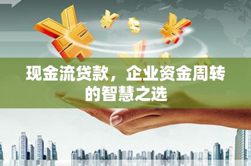 燕巢现金流贷款，企业资金周转的智慧之选
