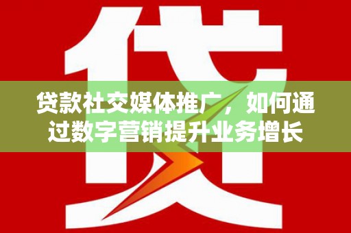 燕巢贷款社交媒体推广，如何通过数字营销提升业务增长