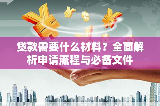 燕巢贷款需要什么材料？全面解析申请流程与必备文件