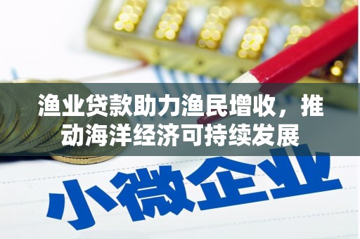 燕巢渔业贷款助力渔民增收，推动海洋经济可持续发展