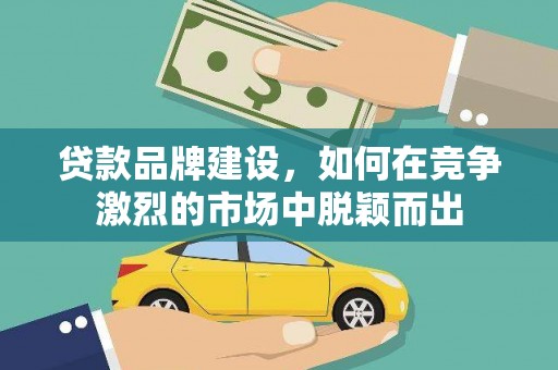 燕巢贷款品牌建设，如何在竞争激烈的市场中脱颖而出