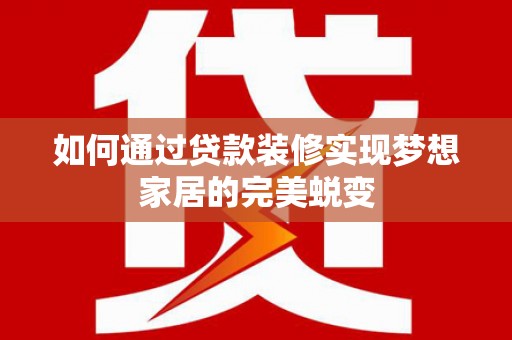 燕巢如何通过贷款装修实现梦想家居的完美蜕变