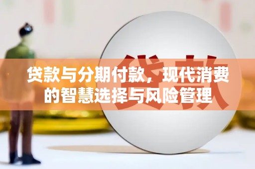 燕巢贷款与分期付款，现代消费的智慧选择与风险管理