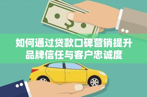 燕巢如何通过贷款口碑营销提升品牌信任与客户忠诚度