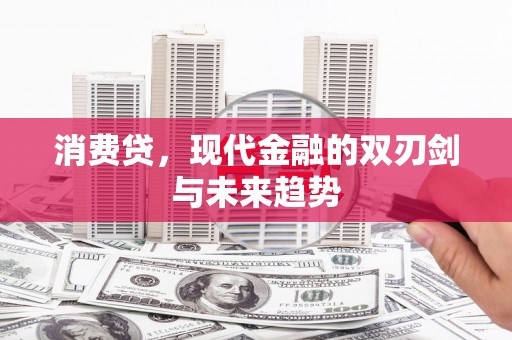 燕巢消费贷，现代金融的双刃剑与未来趋势
