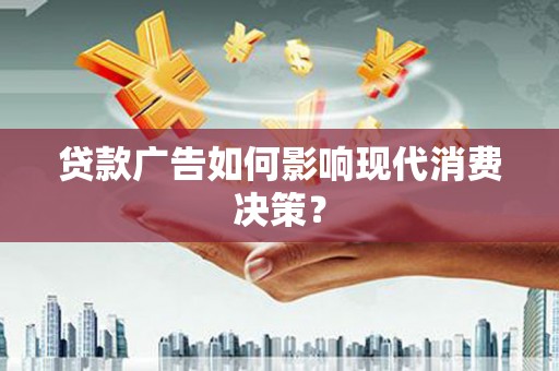 燕巢贷款广告如何影响现代消费决策？