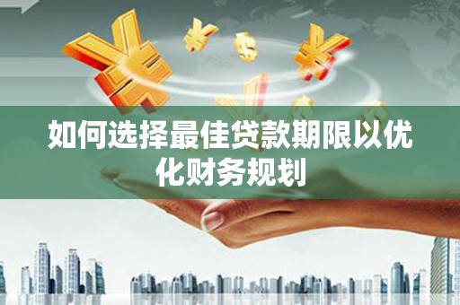 燕巢如何选择最佳贷款期限以优化财务规划