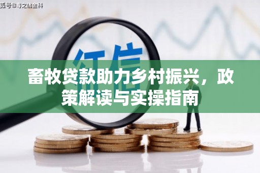 燕巢畜牧贷款助力乡村振兴，政策解读与实操指南