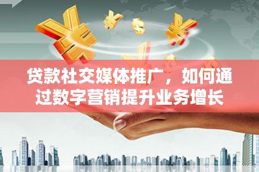 燕巢贷款社交媒体推广，如何通过数字营销提升业务增长