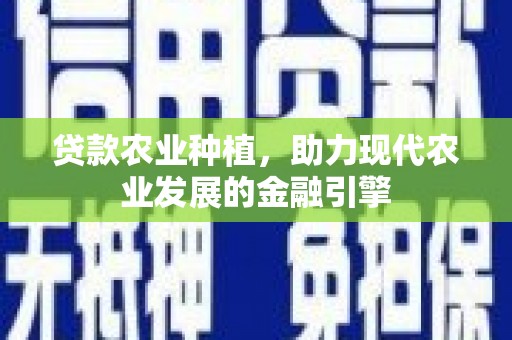 燕巢贷款农业种植，助力现代农业发展的金融引擎